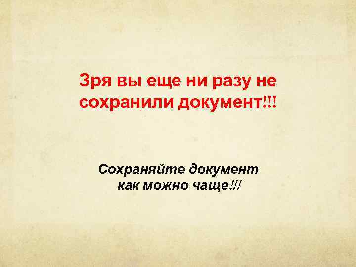 Зря вы еще ни разу не сохранили документ!!!  Сохраняйте документ  как можно