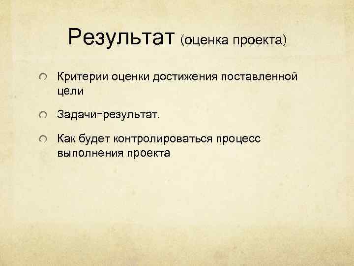  Результат (оценка проекта) Критерии оценки достижения поставленной цели Задачи=результат.  Как будет контролироваться