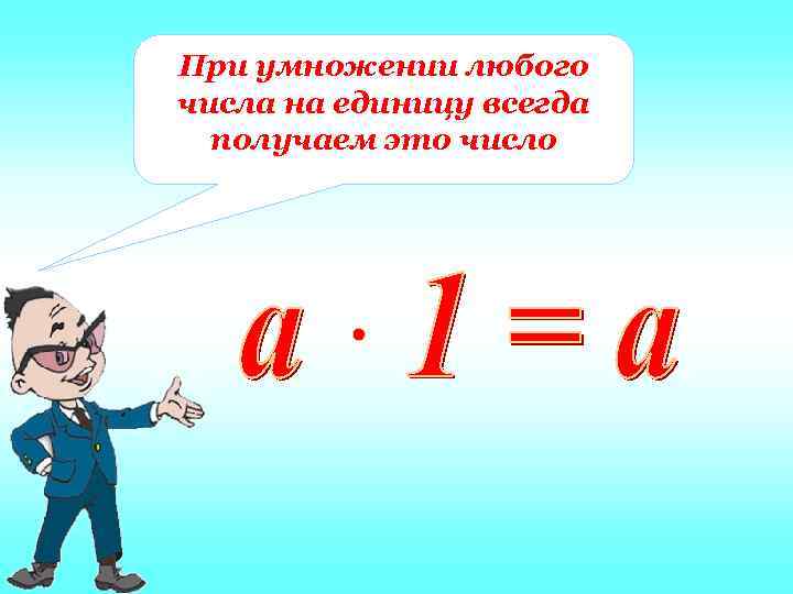 При умножении любого числа на единицу всегда  получаем это число 