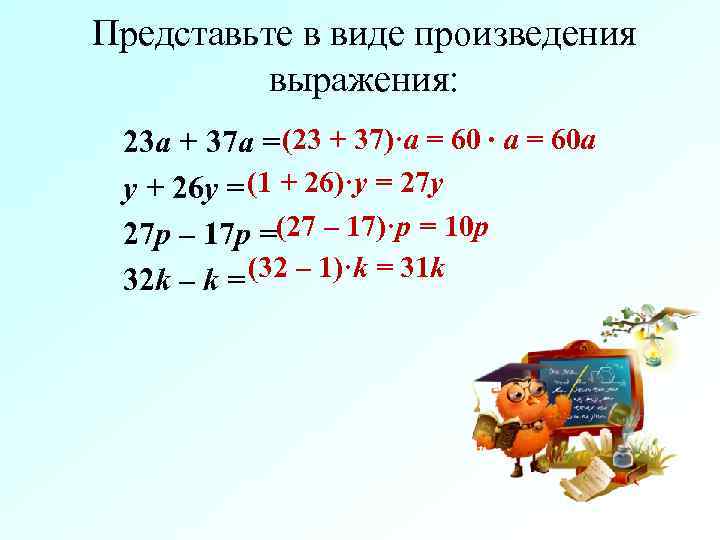 Представьте в виде произведения  выражения:  23 а + 37 а = (23