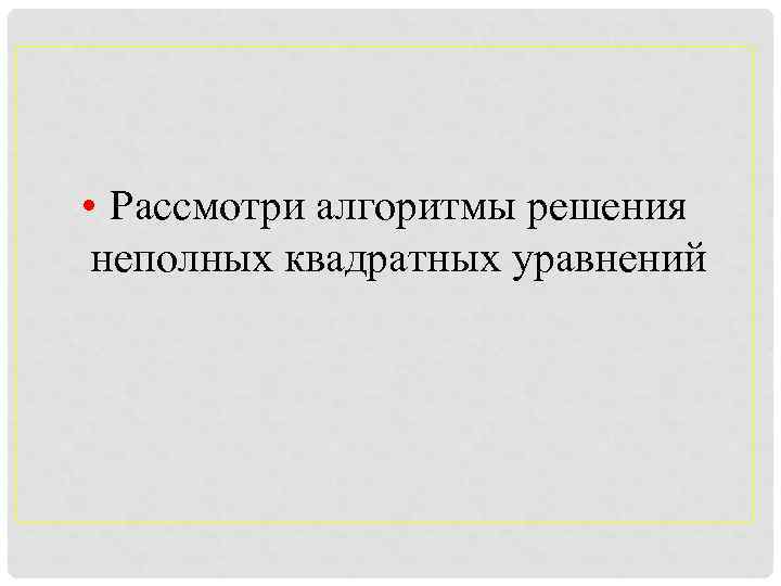  • Рассмотри алгоритмы решения неполных квадратных уравнений 