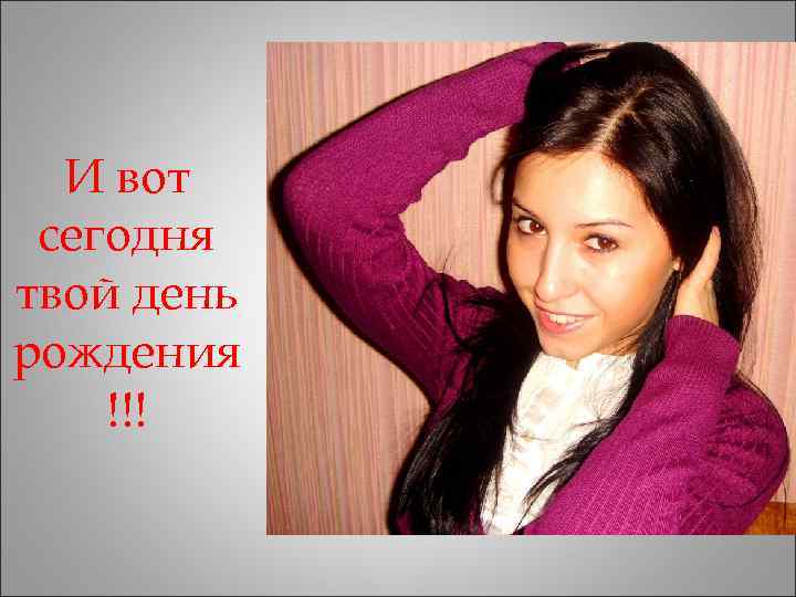  И вот сегодня твой день рождения !!! 
