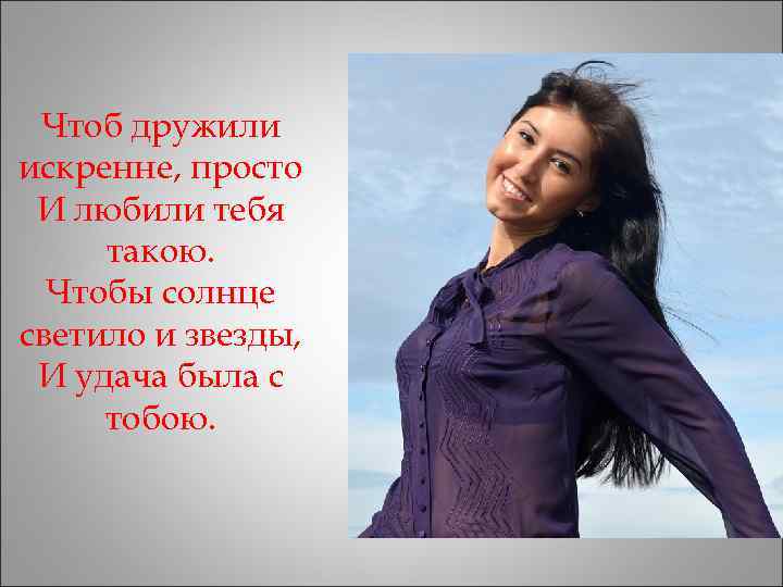  Чтоб дружили искренне, просто И любили тебя такою.  Чтобы солнце светило и
