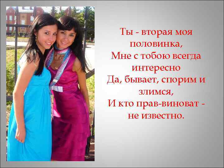  Ты - вторая моя половинка,  Мне с тобою всегда  интересно Да,