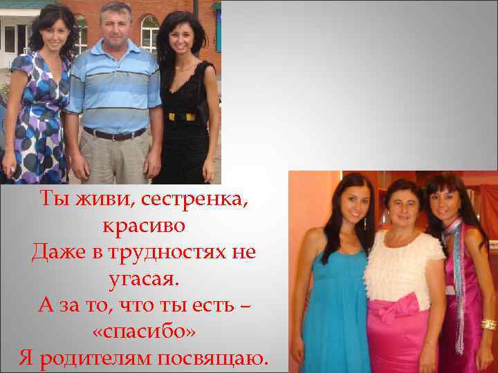  Ты живи, сестренка,  красиво Даже в трудностях не  угасая.  А