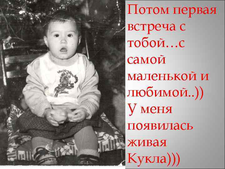 Потом первая встреча с тобой…с самой маленькой и любимой. . )) У меня появилась