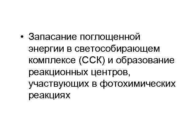  • Запасание поглощенной  энергии в светособирающем  комплексе (ССК) и образование 