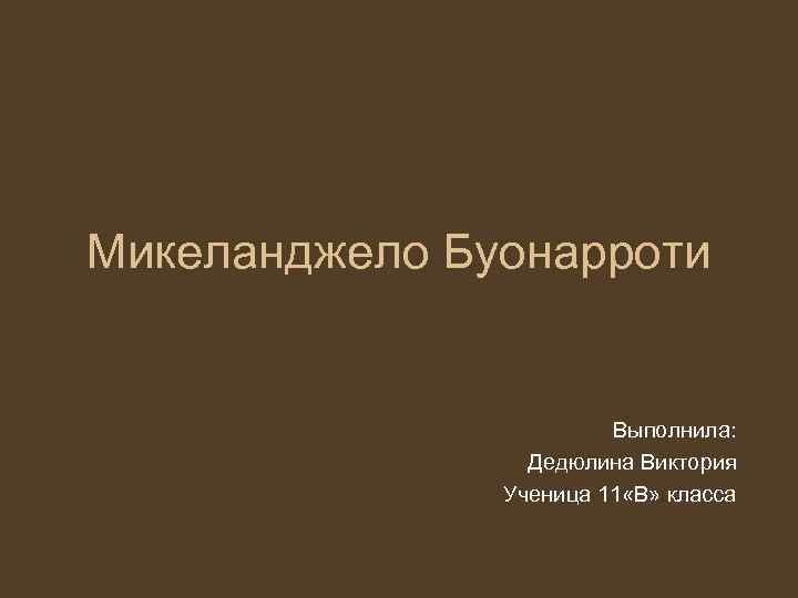 Микеланджело Буонарроти      Выполнила:    Дедюлина Виктория 
