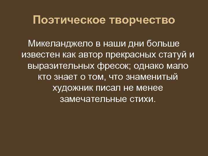  Поэтическое творчество Микеланджело в наши дни больше известен как автор прекрасных статуй и