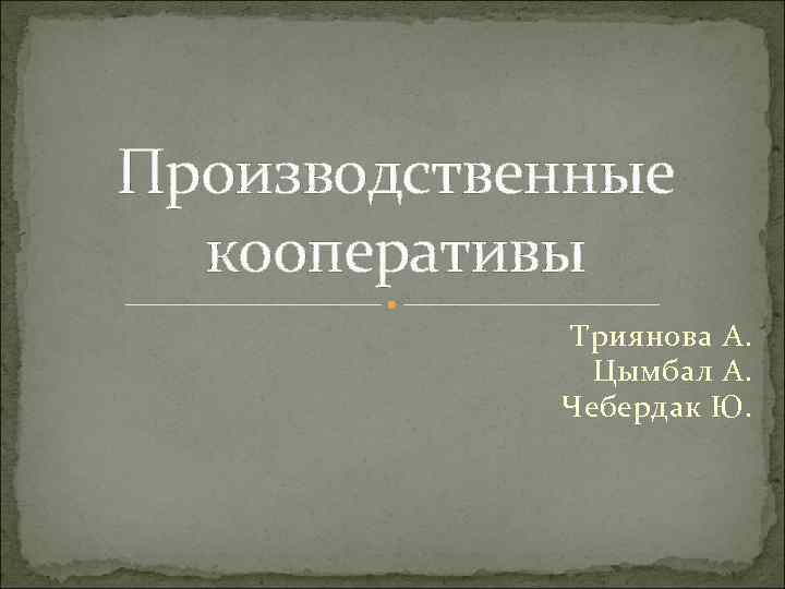 Производственные  кооперативы   Триянова А.   Цымбал А.   
