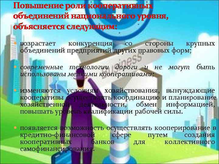 Повышение роли кооперативных объединений национального уровня, объясняется следующим:  возрастает конкуренция со стороны крупных