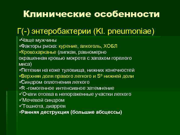  Клинические особенности Г(-) энтеробактерии (Kl. pneumoniae) üЧаще мужчины üФакторы риска: курение, алкоголь, ХОБЛ