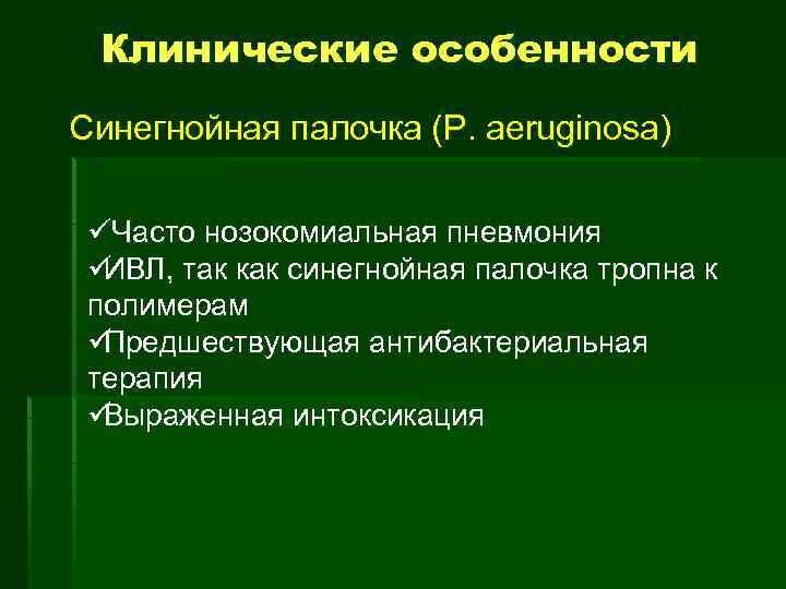  Клинические особенности Синегнойная палочка (P. aeruginosa)  ü Часто нозокомиальная пневмония üИВЛ, так