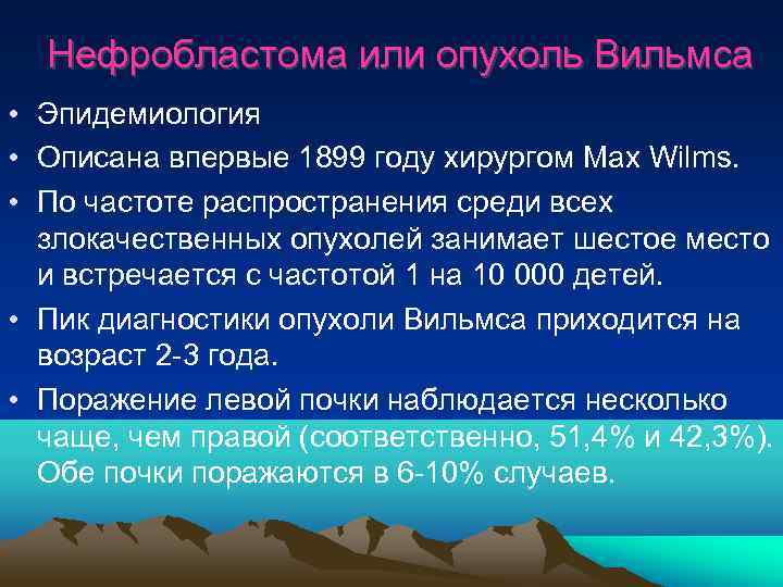  Нефробластома или опухоль Вильмса • Эпидемиология • Описана впервые 1899 году хирургом Max