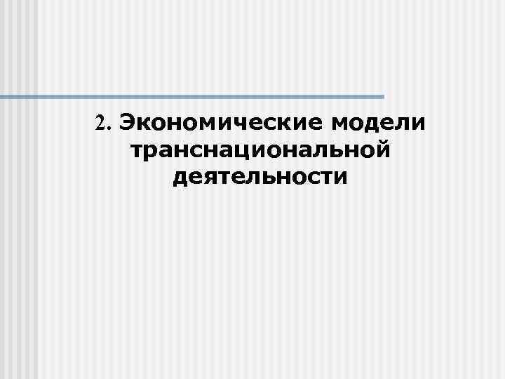 2. Экономические модели транснациональной  деятельности 