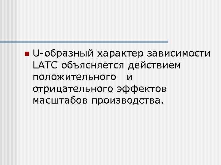 n  U-образный характер зависимости LATC объясняется действием положительного и отрицательного эффектов масштабов производства.