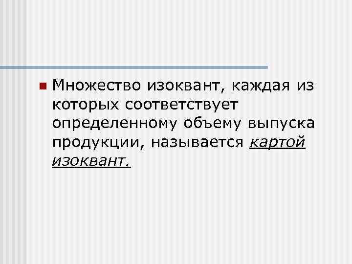 n  Множество изоквант, каждая из которых соответствует определенному объему выпуска продукции, называется картой