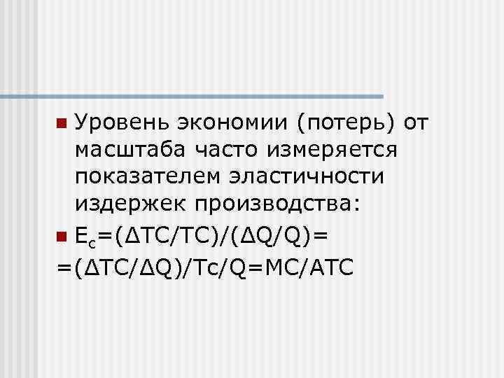 n Уровень экономии (потерь) от  масштаба часто измеряется  показателем эластичности  издержек