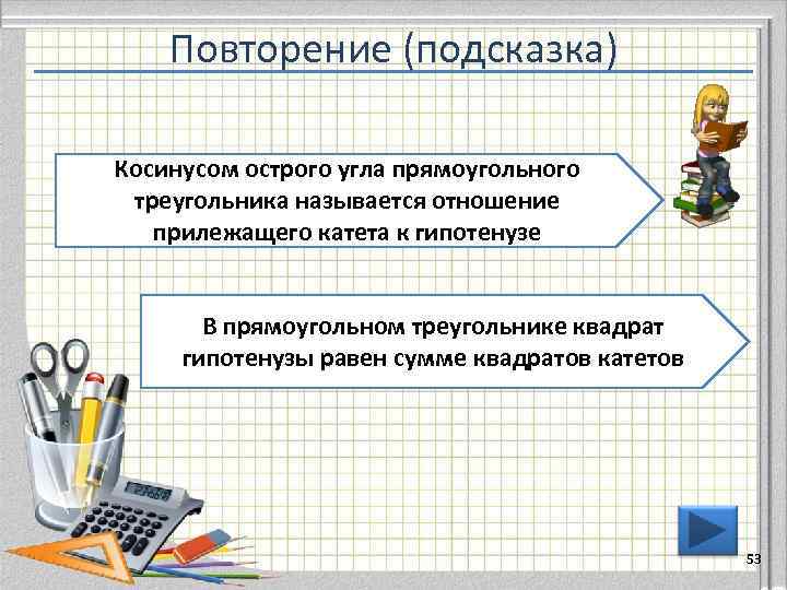   Повторение (подсказка) Косинусом острого угла прямоугольного треугольника называется отношение  прилежащего катета