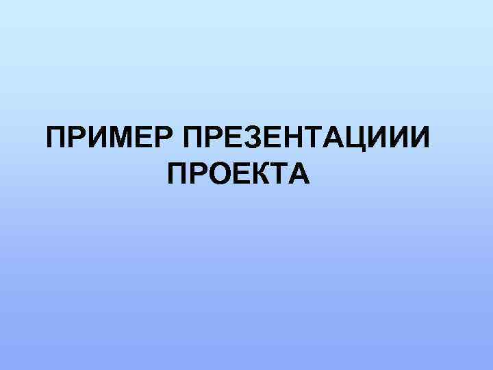 ПРИМЕР ПРЕЗЕНТАЦИИИ  ПРОЕКТА 
