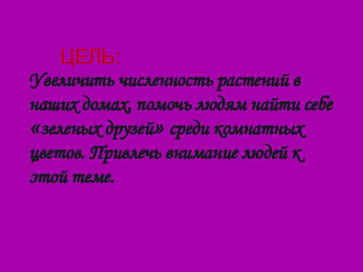   ЦЕЛЬ: Увеличить численность растений в наших домах, помочь людям найти себе «зеленых