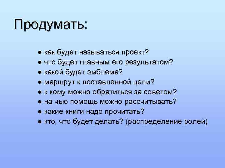 Продумать: ● как будет называться проект? ● что будет главным его результатом? ● какой