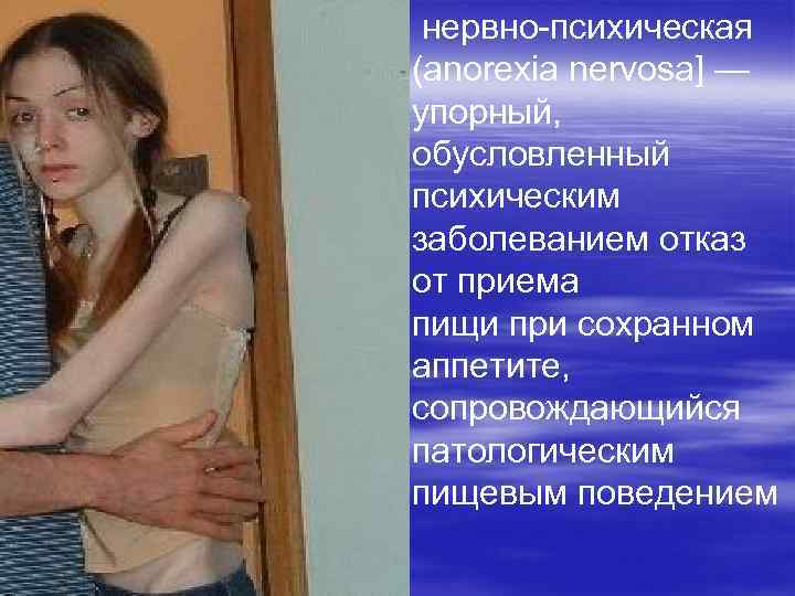  нервно-психическая (anorexia nervosa] — упорный, обусловленный психическим заболеванием отказ от приема пищи при