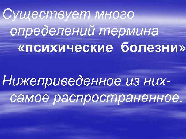Существует много определений термина  «психические болезни»  Нижеприведенное из них- самое распространенное. 