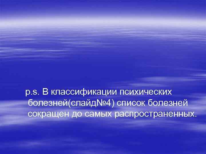 p. s. В классификации психических болезней(слайд№ 4) список болезней сокращен до самых распространенных. 