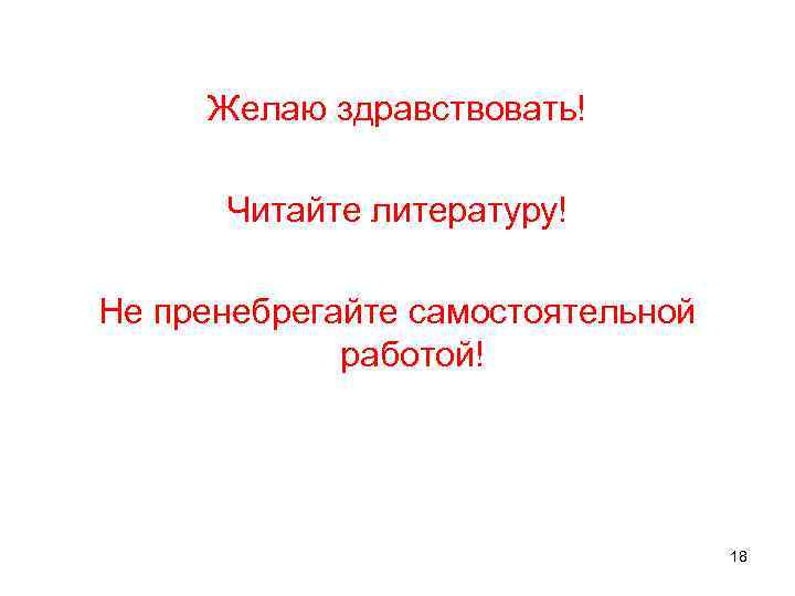  Желаю здравствовать!  Читайте литературу! Не пренебрегайте самостоятельной    работой! 