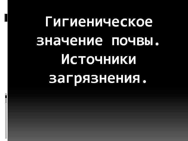  Гигиеническое значение почвы. Источники  загрязнения. 
