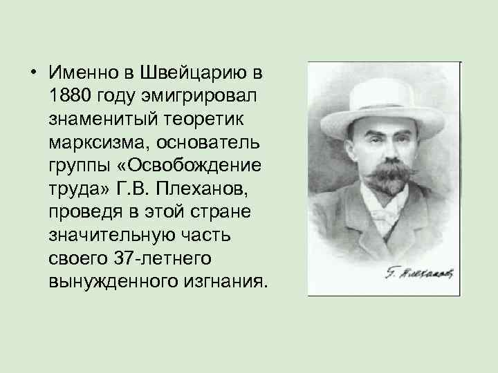  • Именно в Швейцарию в  1880 году эмигрировал  знаменитый теоретик 