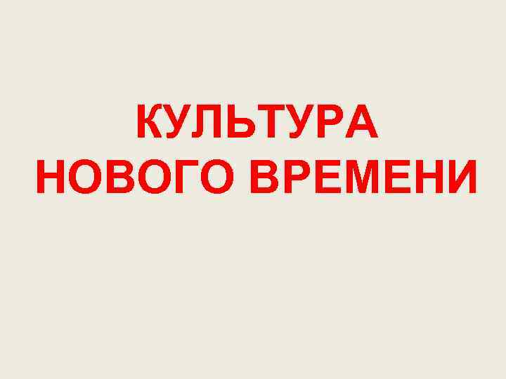   КУЛЬТУРА НОВОГО ВРЕМЕНИ 