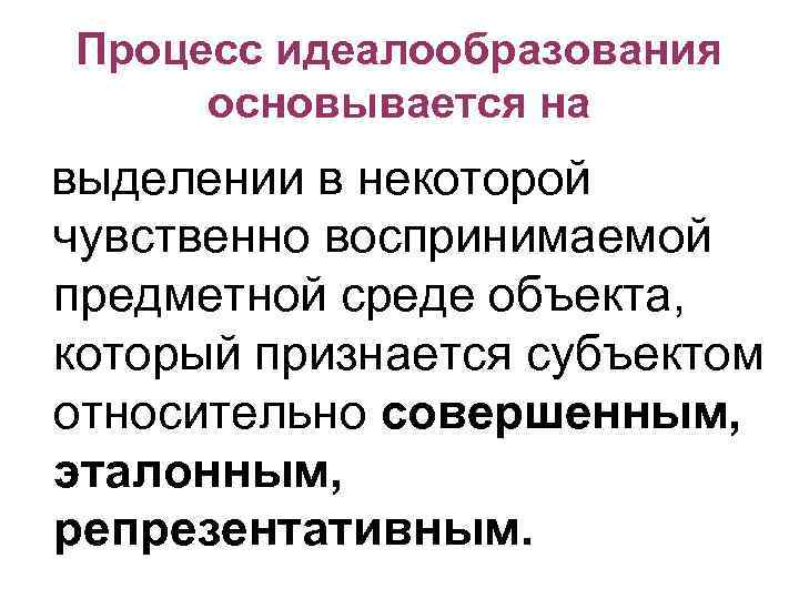 Процесс идеалообразования основывается на выделении в некоторой чувственно воспринимаемой предметной среде объекта, который признается