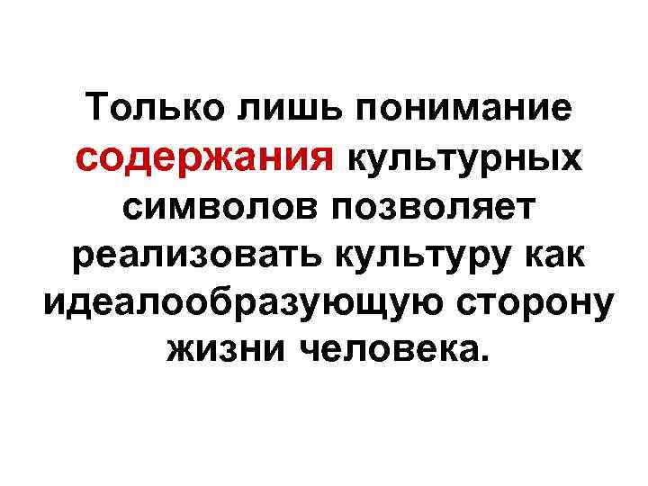  Только лишь понимание содержания культурных символов позволяет реализовать культуру как идеалообразующую сторону 