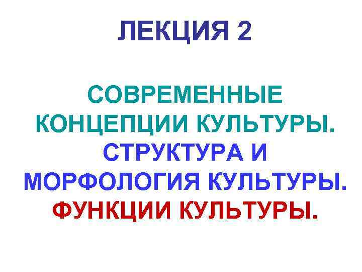  ЛЕКЦИЯ 2 СОВРЕМЕННЫЕ КОНЦЕПЦИИ КУЛЬТУРЫ.  СТРУКТУРА И МОРФОЛОГИЯ КУЛЬТУРЫ.  ФУНКЦИИ КУЛЬТУРЫ.
