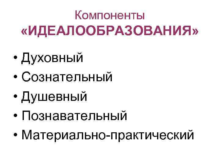   Компоненты  «ИДЕАЛООБРАЗОВАНИЯ»  • Духовный • Сознательный • Душевный • Познавательный