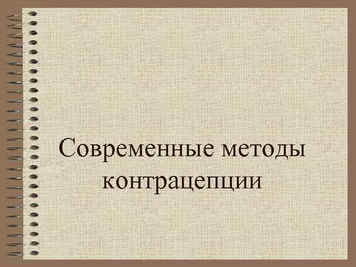 Современные методы  контрацепции 