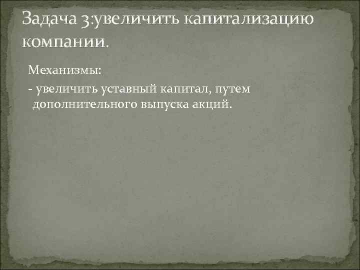 Задача 3: увеличить капитализацию компании. Механизмы: - увеличить уставный капитал, путем дополнительного выпуска акций.