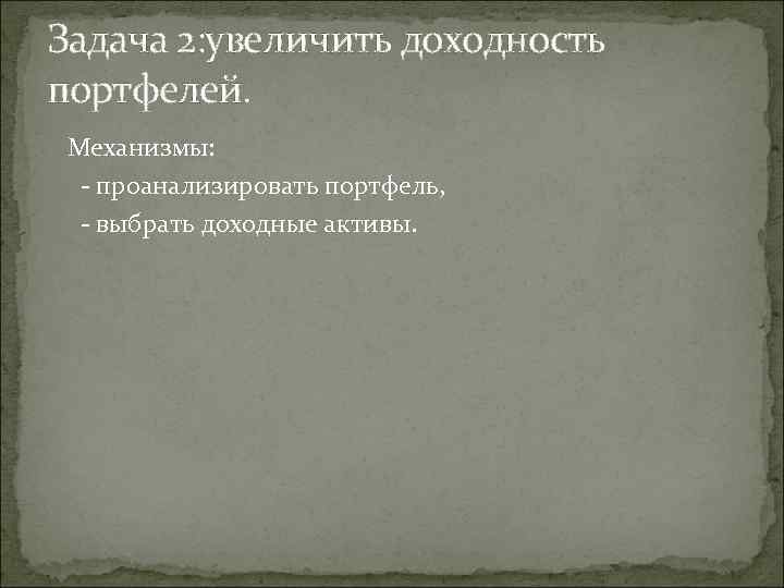 Задача 2: увеличить доходность портфелей.  Механизмы:  - проанализировать портфель,  - выбрать