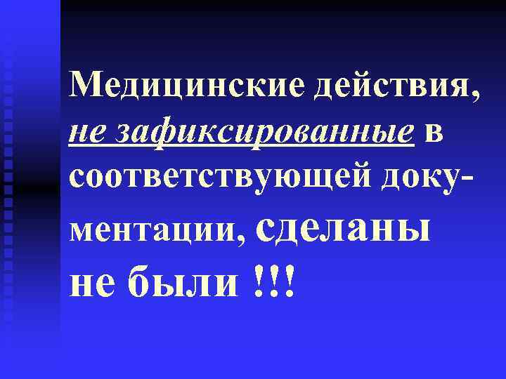 Медицинские действия, не зафиксированные в соответствующей доку- ментации, сделаны не были !!! 
