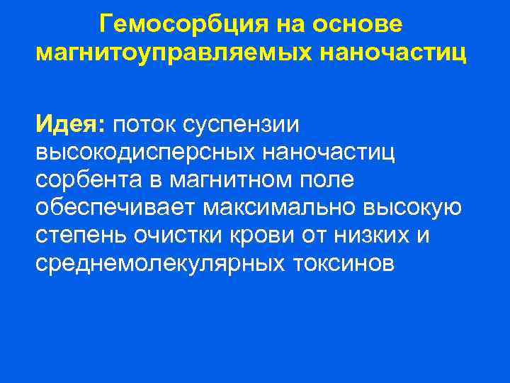Гемосорбция на основе магнитоуправляемых наночастиц Идея: поток суспензии высокодисперсных наночастиц сорбента в магнитном поле