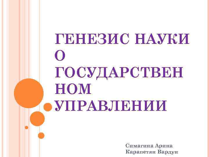 ГЕНЕЗИС НАУКИ О ГОСУДАРСТВЕН НОМ УПРАВЛЕНИИ  Симагина Арина  Карапетян Вардуи 