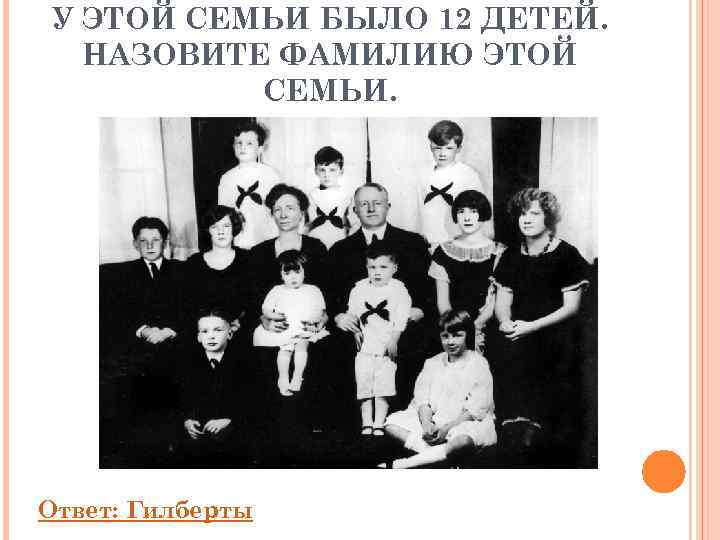 У ЭТОЙ СЕМЬИ БЫЛО 12 ДЕТЕЙ.  НАЗОВИТЕ ФАМИЛИЮ ЭТОЙ  СЕМЬИ. Ответ: Гилберты