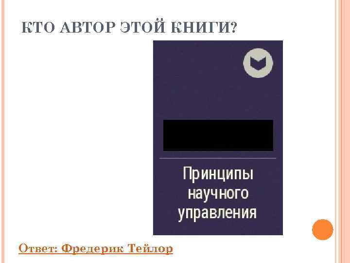 КТО АВТОР ЭТОЙ КНИГИ? Ответ: Фредерик Тейлор 