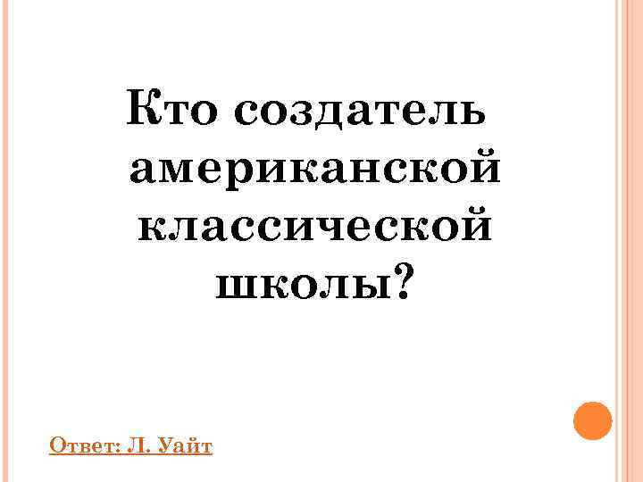  Кто создатель  американской  классической   школы?  Ответ: Л. Уайт