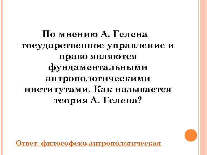  По мнению А. Гелена государственное управление и   право являются  фундаментальными