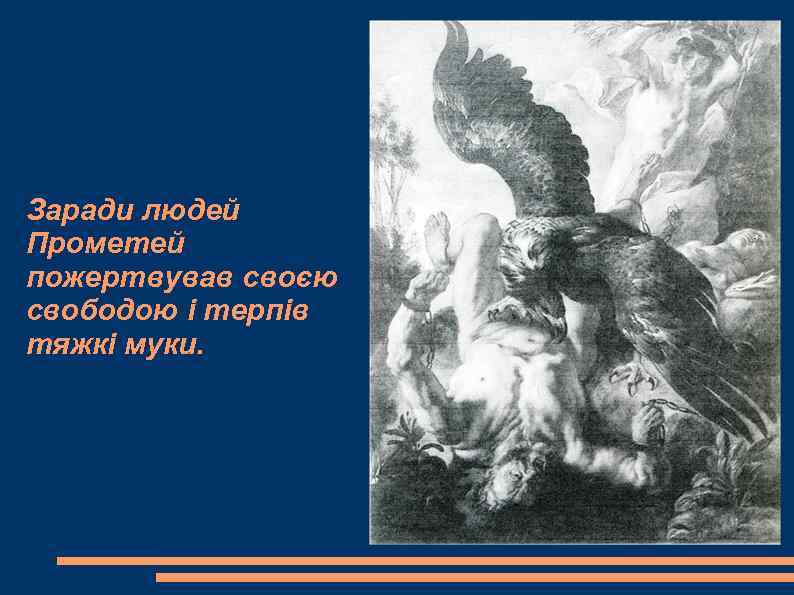 Заради людей Прометей пожертвував своєю свободою і терпів тяжкі муки. 