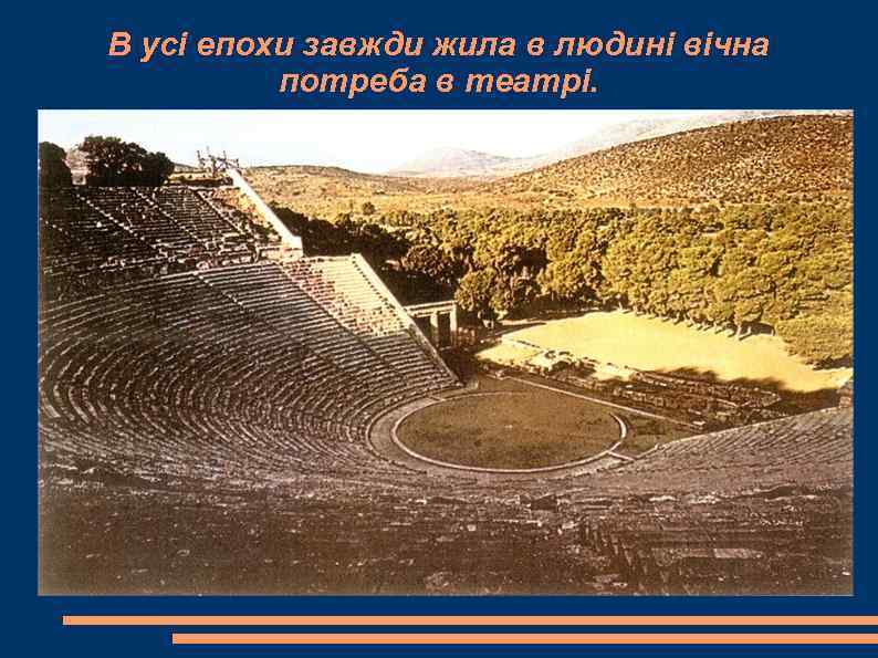В усі епохи завжди жила в людині вічна  потреба в театрі. 