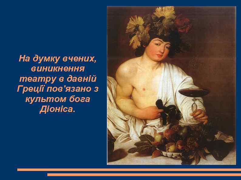 На думку вчених, виникнення театру в давній Греції пов'язано з  культом бога Діоніса.